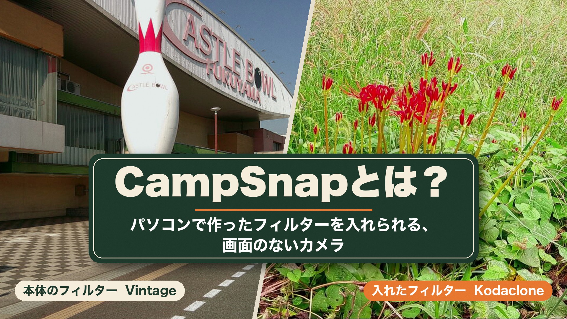 「CampSnapとは？パソコンで作ったフィルターを入れられる、画面のないカメラ」の文字と、CampSnapの本体のVintageフィルターで撮った広島県福山市のボウリング場の大きなピンの看板、入れたKodacloneフィルターで撮った赤い彼岸花を左右に並べたアイキャッチ